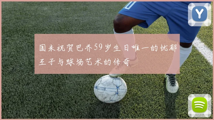 国米祝贺巴乔59岁生日唯一的忧郁王子与球场艺术的传奇