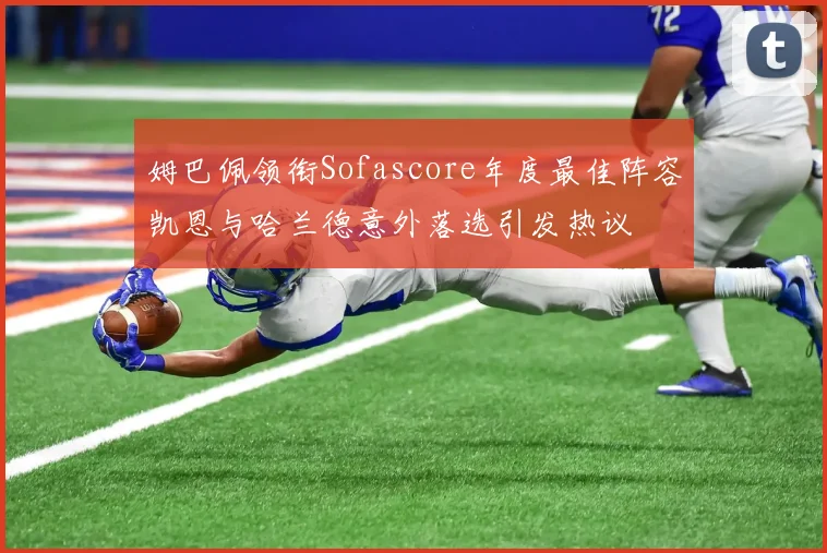 姆巴佩领衔Sofascore年度最佳阵容凯恩与哈兰德意外落选引发热议