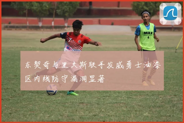 东契奇与里夫斯联手发威勇士油漆区内线防守漏洞显著