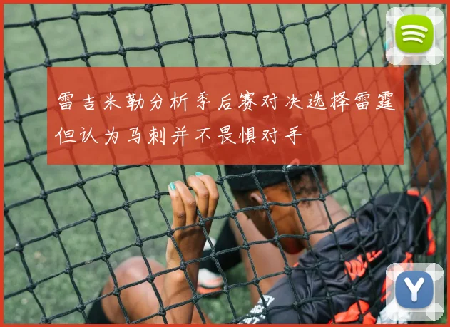 雷吉米勒分析季后赛对决选择雷霆但认为马刺并不畏惧对手