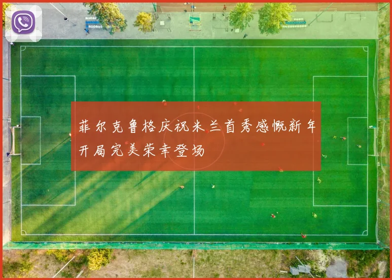 菲尔克鲁格庆祝米兰首秀感慨新年开局完美荣幸登场