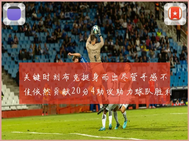 关键时刻布克挺身而出尽管手感不佳依然贡献20分4助攻助力球队胜利