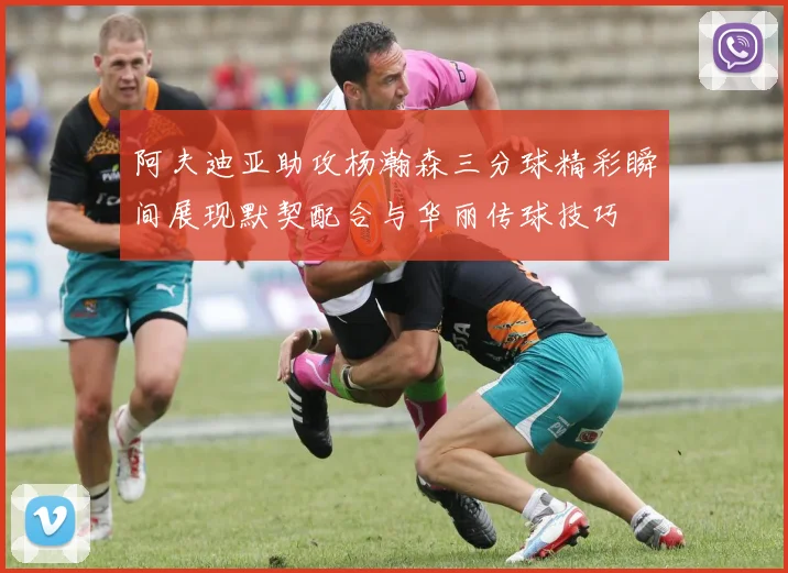 阿夫迪亚助攻杨瀚森三分球精彩瞬间展现默契配合与华丽传球技巧