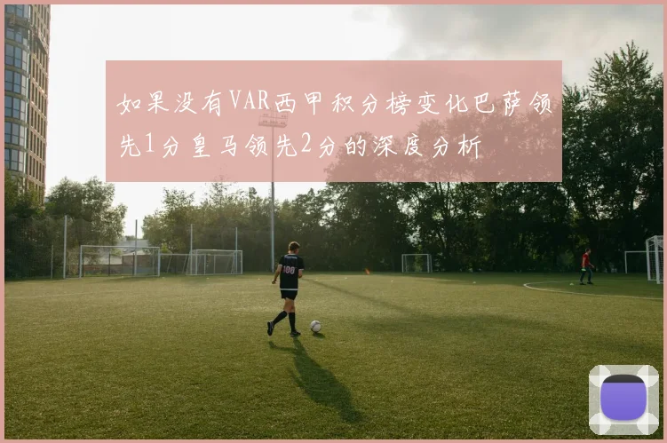 如果没有VAR西甲积分榜变化巴萨领先1分皇马领先2分的深度分析