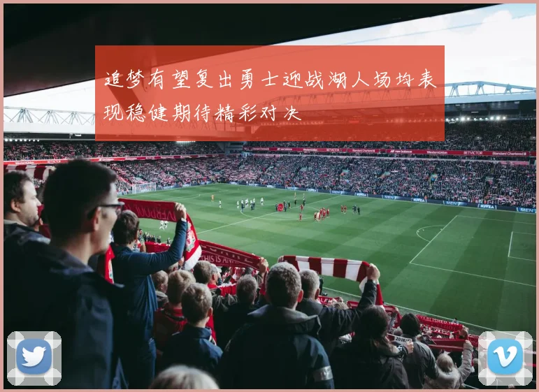 追梦有望复出勇士迎战湖人场均表现稳健期待精彩对决