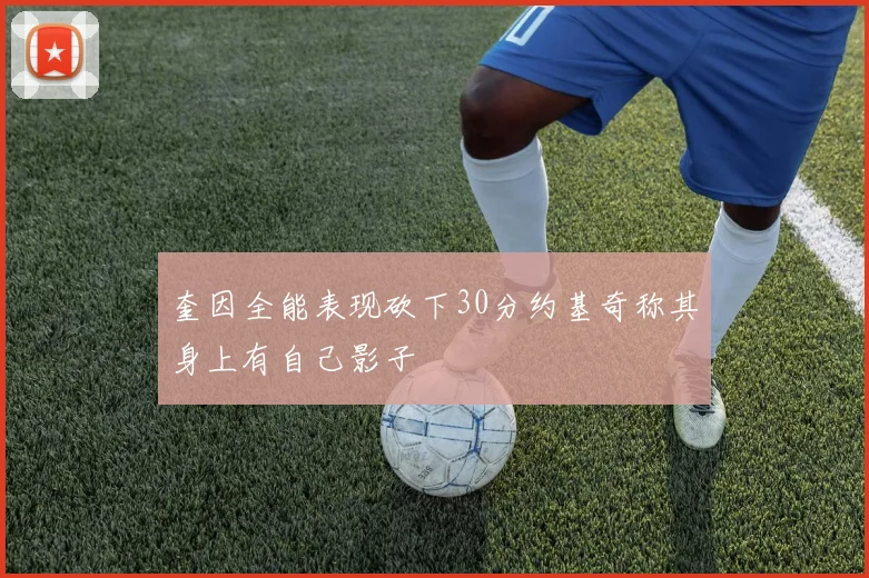 奎因全能表现砍下30分约基奇称其身上有自己影子