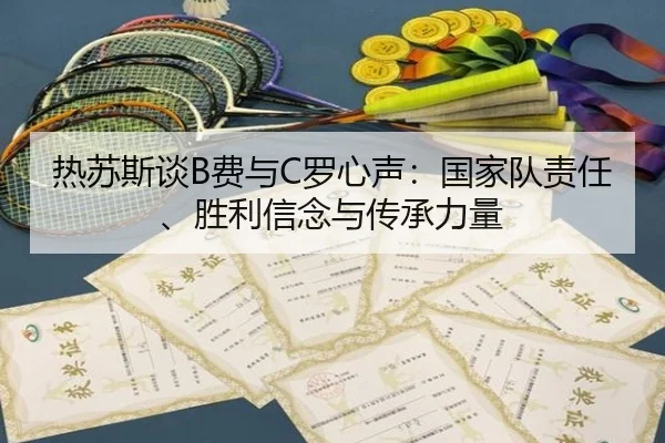 热苏斯谈B费与C罗心声：国家队责任、胜利信念与传承力量 | jiuyou